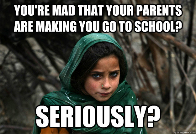 You're mad that your parents are making you go to school? seriously?  