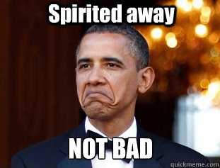 Spirited away NOT BAD  Not Bad Obama