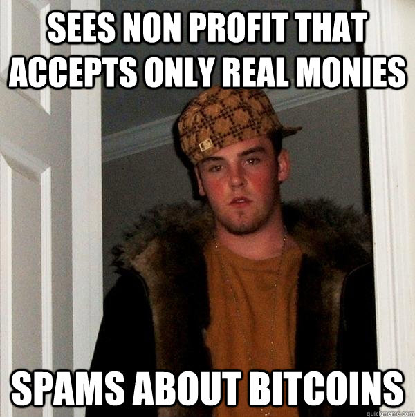 Sees non profit that accepts only real monies spams about bitcoins  Scumbag Steve