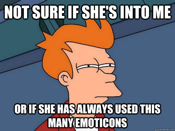Not sure if she's into me or if she has always used this many emoticons  Futurama Fry