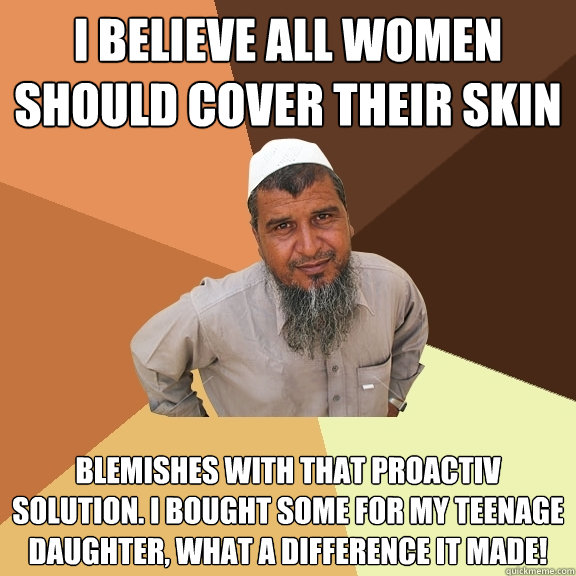 I believe all women should cover their skin blemishes with that Proactiv solution. I bought some for my teenage daughter, what a difference it made!  Ordinary Muslim Man