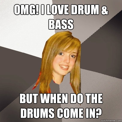 OMG! I love Drum & Bass But when do the drums come in? - OMG! I love Drum & Bass But when do the drums come in?  Musically Oblivious 8th Grader
