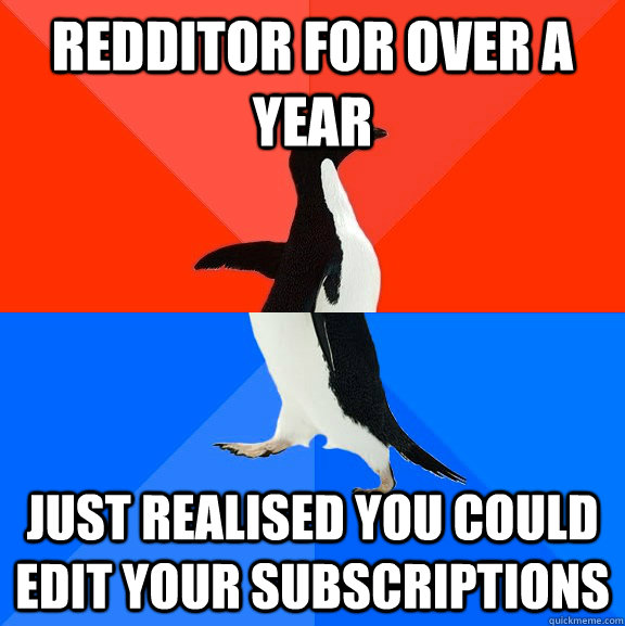 redditor for over a year just realised you could edit your subscriptions  Socially Awesome Awkward Penguin