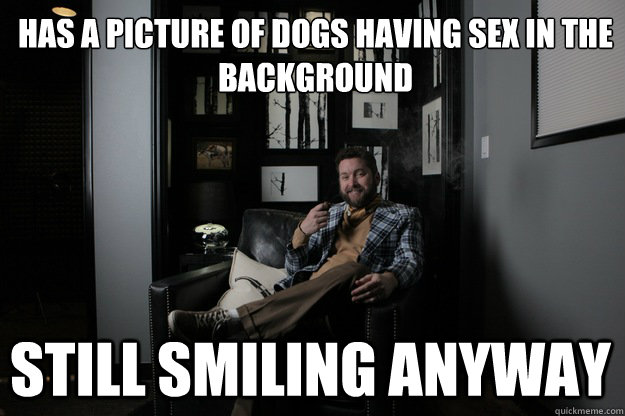 Has a picture of dogs having sex in the background Still smiling anyway  benevolent bro burnie