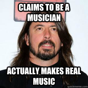 claims to be a musician actually makes real music - claims to be a musician actually makes real music  Good Guy Grohl