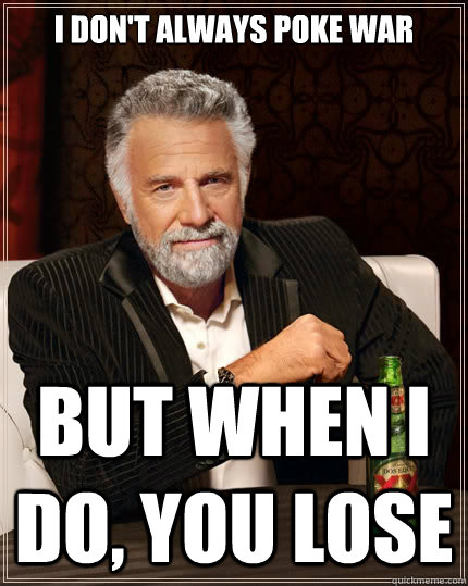 I don't always poke war but when I do, you lose  The Most Interesting Man In The World