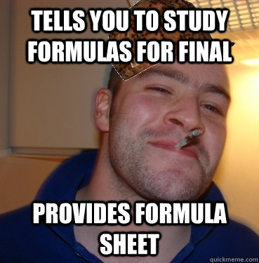 Tells you to study formulas for final Provides formula sheet  Scumbag Good Guy Greg