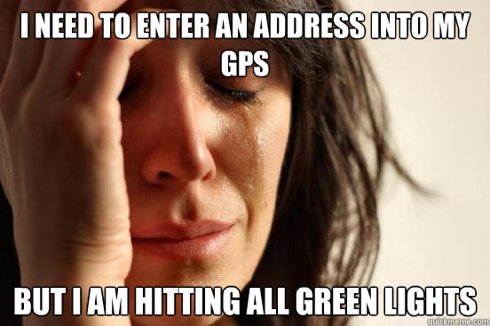 I need to enter an address into my GPS but I am hitting all green lights  First World Problems