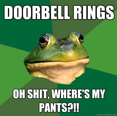 doorbell rings Oh shit, where's my pants?!!  Foul Bachelor Frog
