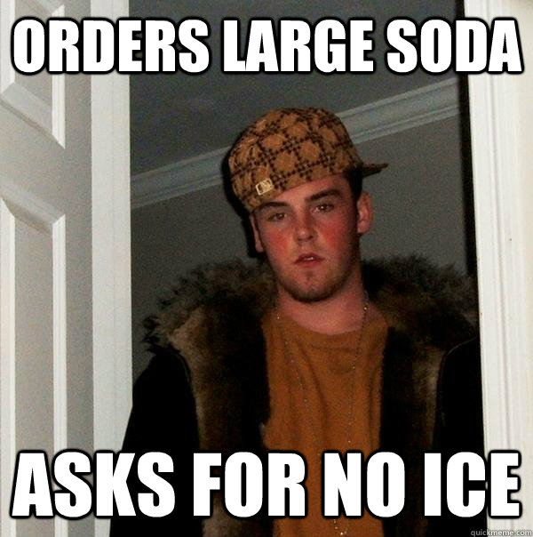 orders large soda asks for no ice  Scumbag Steve