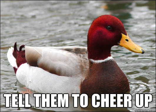 
 Tell them to cheer up  Malicious Advice Mallard
