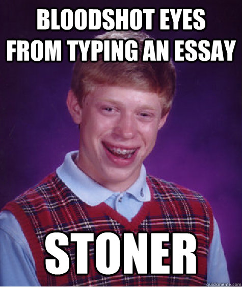Bloodshot eyes from typing an essay Stoner  Bad Luck Brian