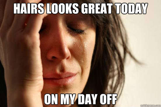 Hairs looks great today On my day off  First World Problems