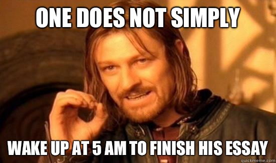 One Does Not Simply Wake up at 5 AM to finish his essay  Boromir