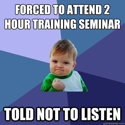 Forced to attend 2 hour training seminar Told not to listen  Success Kid