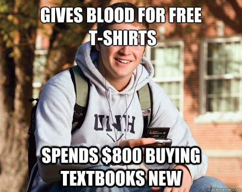 Gives blood for free
 t-shirts spends $800 buying textbooks new   College Freshman