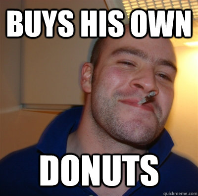 Buys his own donuts  GoodGuyGreg