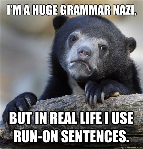 I'm a huge grammar nazi, but in real life I use run-on sentences.  Confession Bear