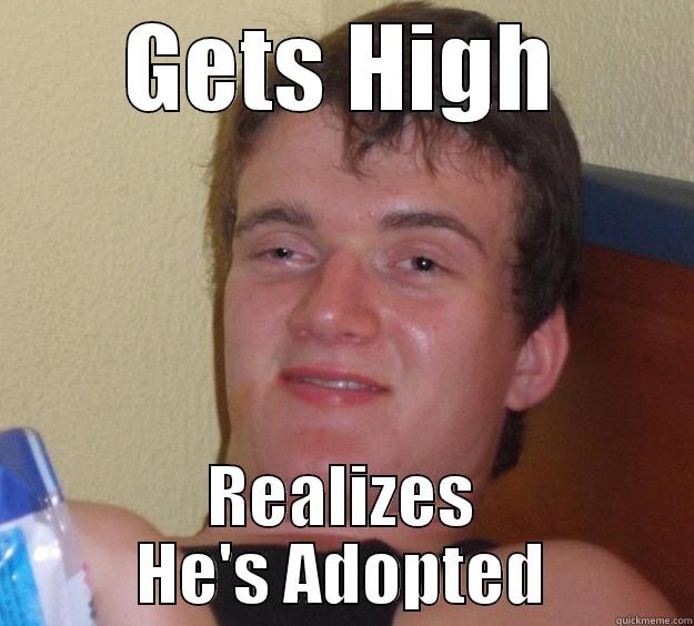GETS HIGH REALIZES HE'S ADOPTED 10 Guy