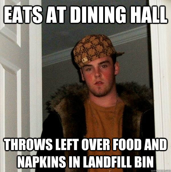 eats at dining hall throws left over food and napkins in landfill bin  Scumbag Steve