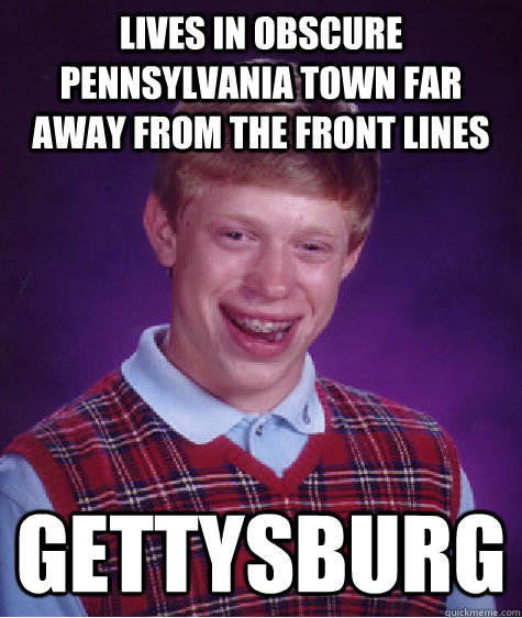 Lives in obscure Pennsylvania town far away from the front lines gettysburg  Bad Luck Brian