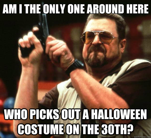 Am I the only one around here who picks out a Halloween costume on the 30th?  Big Lebowski