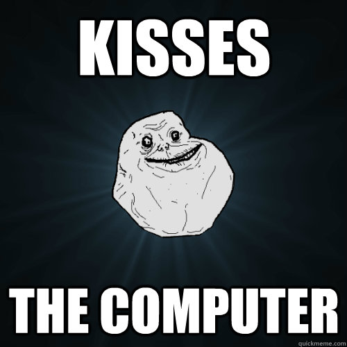 Kisses The Computer  Forever Alone
