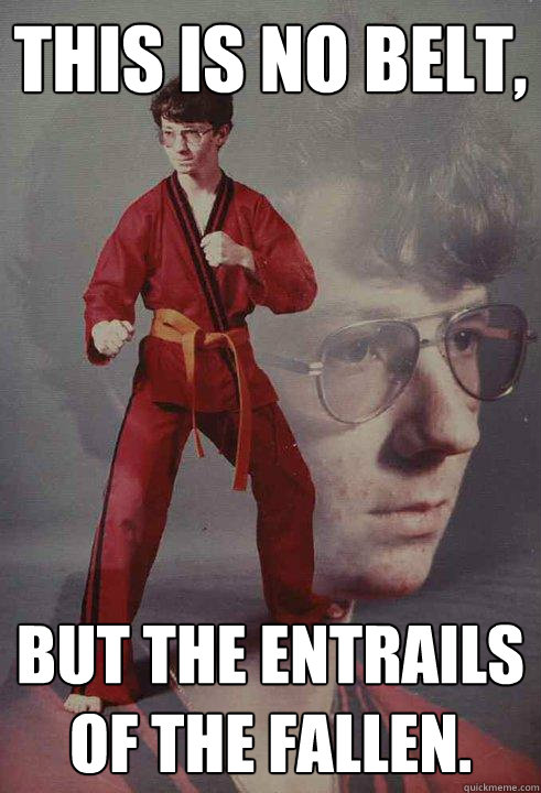 this is no belt, but the entrails of the fallen.  Karate Kyle