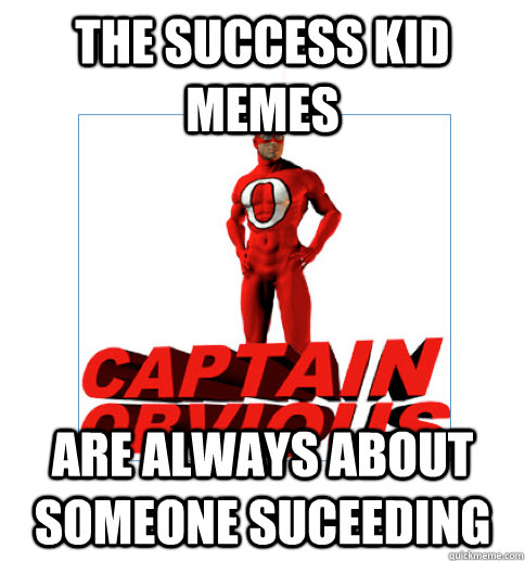 The Success Kid Memes are always about someone suceeding - The Success Kid Memes are always about someone suceeding  Captain Obvious