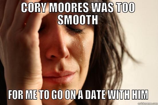 CORY MOORES WAS TOO SMOOTH FOR ME TO GO ON A DATE WITH HIM First World Problems
