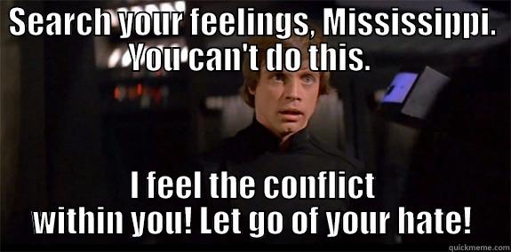 SEARCH YOUR FEELINGS, MISSISSIPPI. YOU CAN'T DO THIS.  I FEEL THE CONFLICT WITHIN YOU! LET GO OF YOUR HATE! Misc