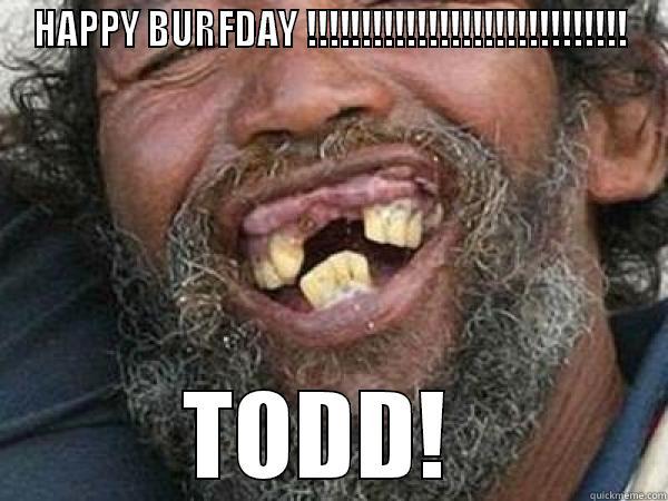 HAPPY BURFDAY !!!!!!!!!!!!!!!!!!!!!!!!!!!!! TODD!  Misc