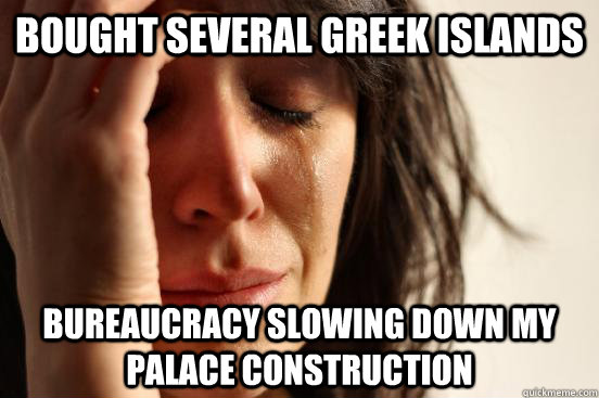 Bought several Greek Islands Bureaucracy slowing down my palace construction  First World Problems
