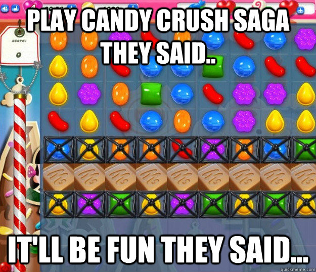 Play Candy Crush Saga they said.. It'll be fun they said...  