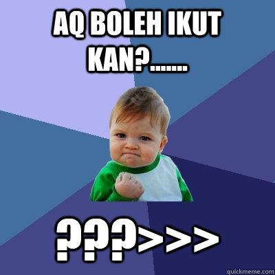 aq boleh ikut kan?....... ???>>>  Success Kid