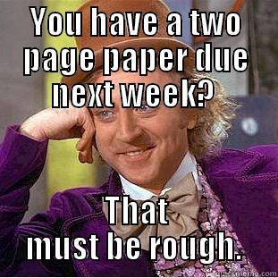 YOU HAVE A TWO PAGE PAPER DUE NEXT WEEK?  THAT MUST BE ROUGH.  Condescending Wonka