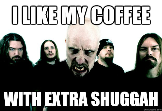 I like my coffee with extra shuggah - I like my coffee with extra shuggah  Meshuggah