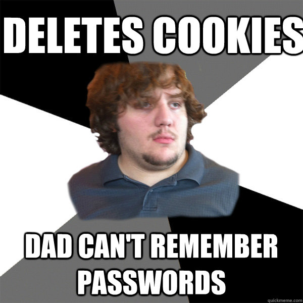 deletes cookies dad can't remember passwords  Family Tech Support Guy