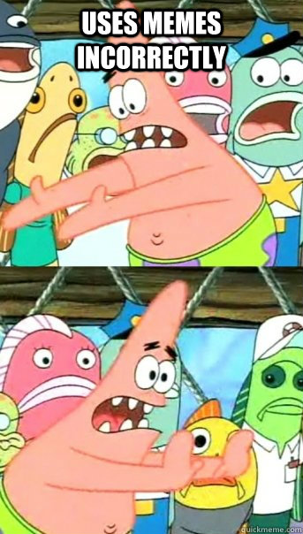 Uses memes incorrectly   Push it somewhere else Patrick