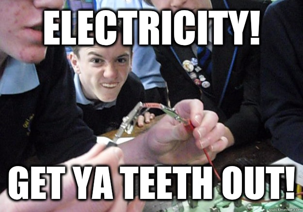Electricity! Get ya teeth out! - Electricity! Get ya teeth out!  Electric Science Greg