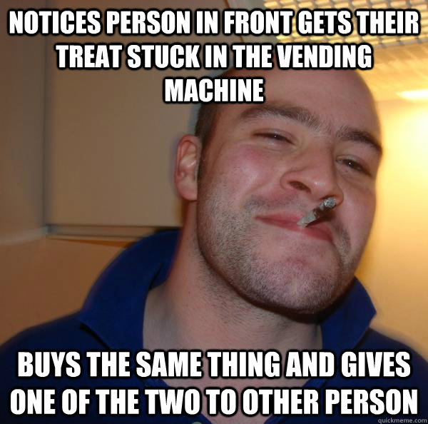 Notices person in front gets their treat stuck in the vending machine buys the same thing and gives one of the two to other person - Notices person in front gets their treat stuck in the vending machine buys the same thing and gives one of the two to other person  Misc