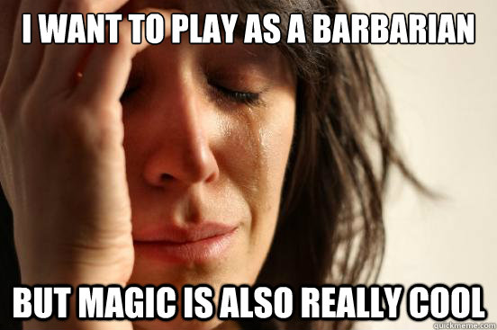 I want to play as a Barbarian But magic is also really cool  First World Problems