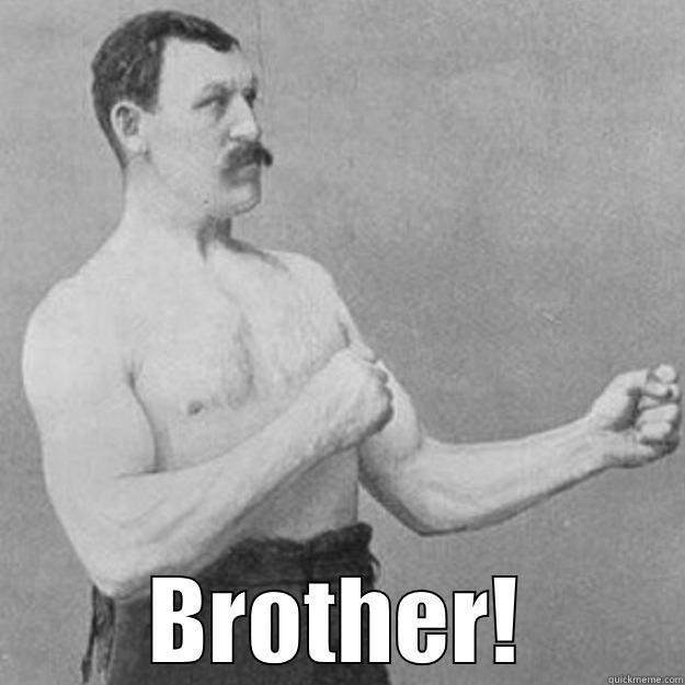  BROTHER! overly manly man