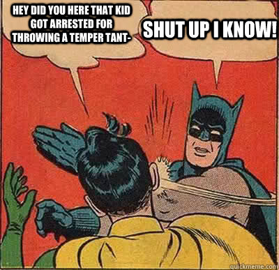 Hey did you here that kid got arrested for throwing a temper tant- Shut up i know!  Batman Slapping Robin