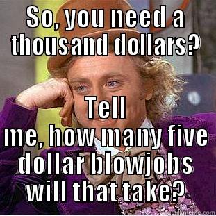 SO, YOU NEED A THOUSAND DOLLARS? TELL ME, HOW MANY FIVE DOLLAR BLOWJOBS WILL THAT TAKE? Condescending Wonka