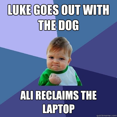 Luke goes out with the dog Ali reclaims the laptop  Success Kid
