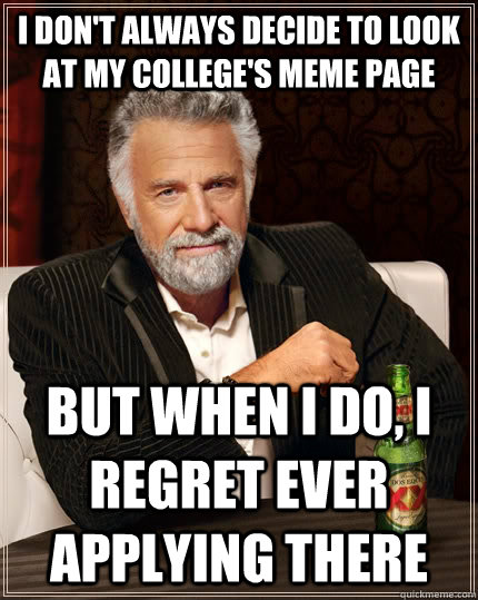 I don't always decide to look at my college's meme page but when I do, I regret ever applying there - I don't always decide to look at my college's meme page but when I do, I regret ever applying there  The Most Interesting Man In The World