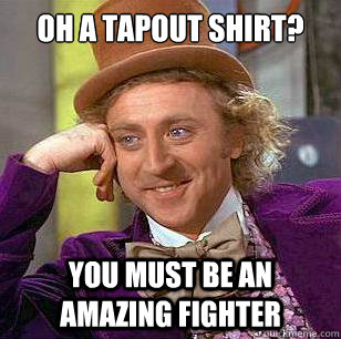 oh a tapout shirt? You must be an amazing fighter - oh a tapout shirt? You must be an amazing fighter  Condescending Wonka