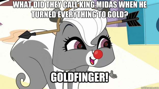 What did they call King Midas when he turned everything to Gold? Goldfinger!   Bad Joke Pepper