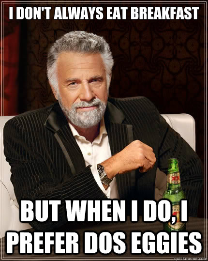 I don't always eat breakfast but when I do, I prefer dos eggies  The Most Interesting Man In The World